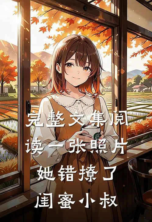 完整文集阅读一张照片，她错撩了闺蜜小叔