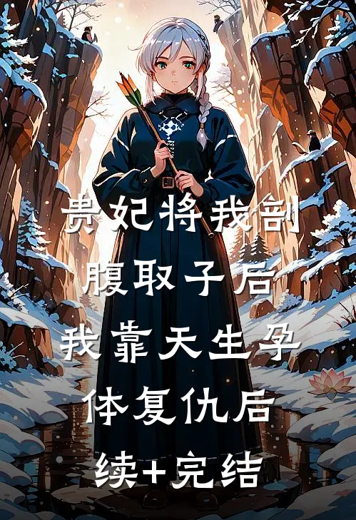 贵妃将我剖腹取子后，我靠天生孕体复仇后续+完结