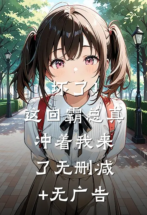 坏了！这回霸总真冲着我来了无删减+无广告