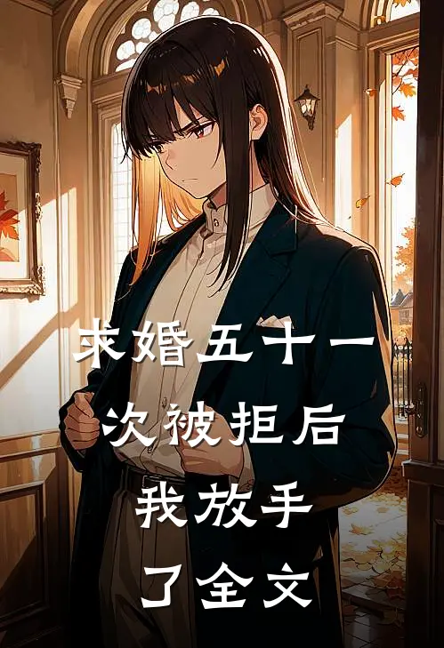 求婚五十一次被拒后,我放手了全文完结