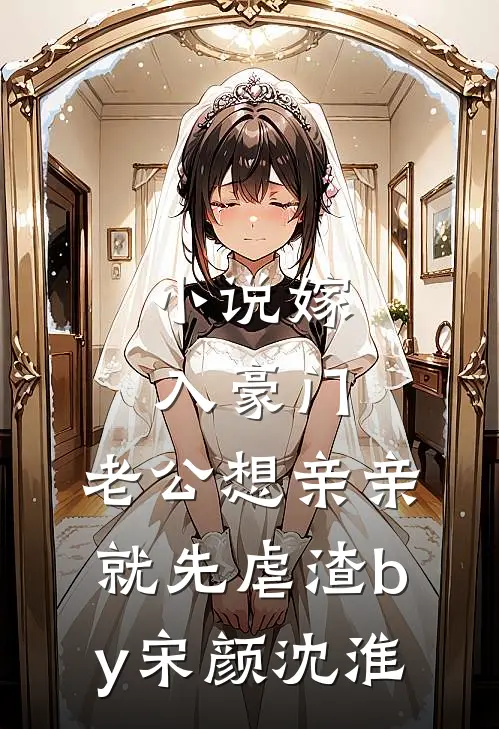 小说嫁入豪门，老公想亲亲就先虐渣by宋颜沈淮