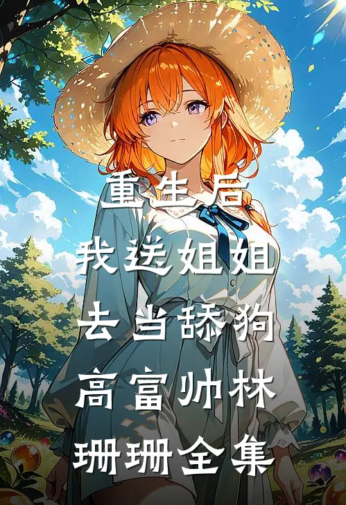 重生后，我送姐姐去当舔狗高富帅林珊珊 全集