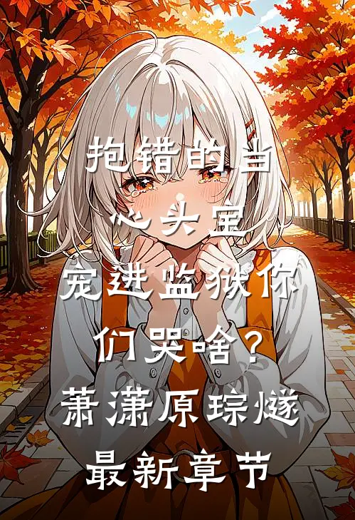 抱错的当心头宝，宠进监狱你们哭啥？萧潇原琮燧最新章节