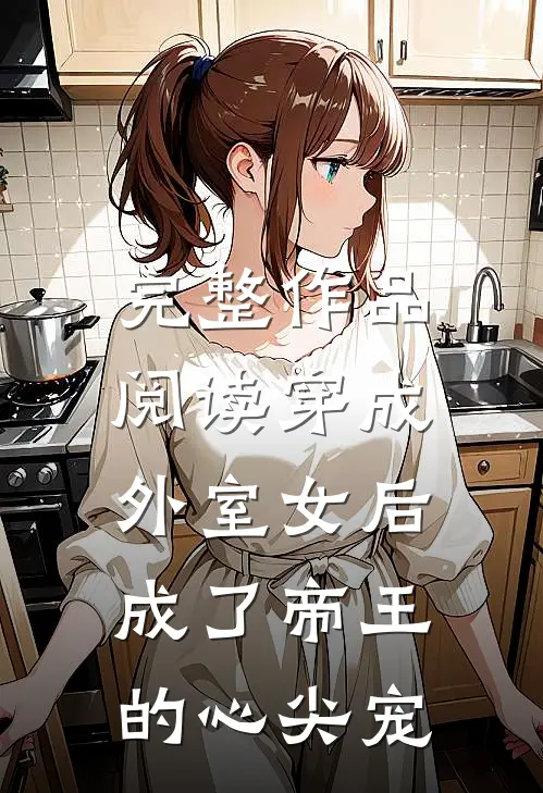 完整作品阅读穿成外室女后，成了帝王的心尖宠