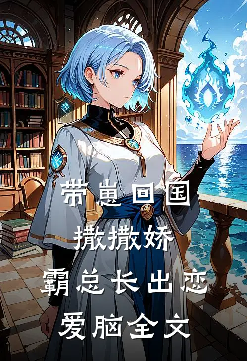 带崽回国撒撒娇，霸总长出恋爱脑全文