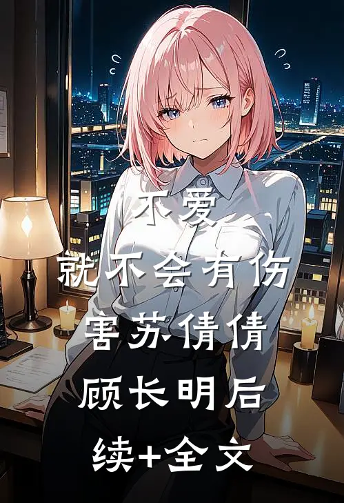 不爱，就不会有伤害苏倩倩顾长明后续+全文