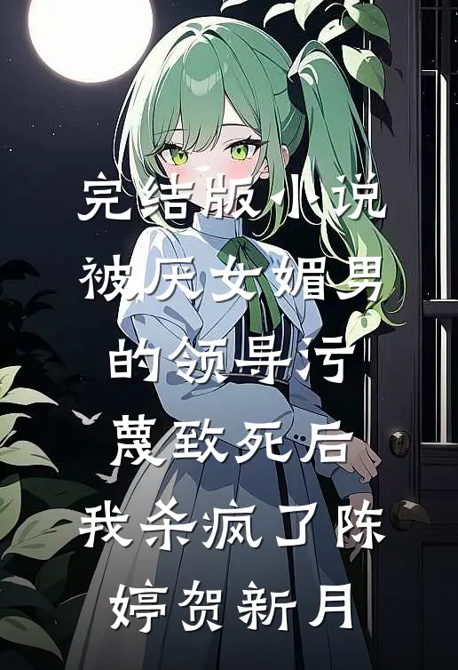 完结版小说被厌女媚男的领导污蔑致死后，我杀疯了陈婷贺新月