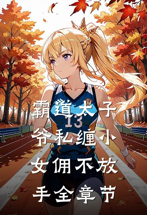 霸道太子爷私缠小女佣不放手全章节