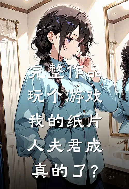 完整作品玩个游戏，我的纸片人夫君成真的了？
