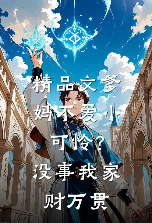 精品文爹妈不爱小可怜？没事，我家财万贯
