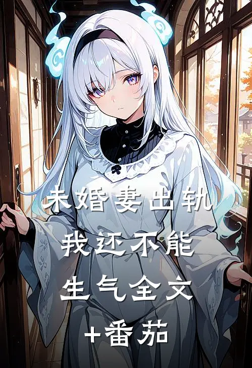 未婚妻出轨，我还不能生气全文+番茄
