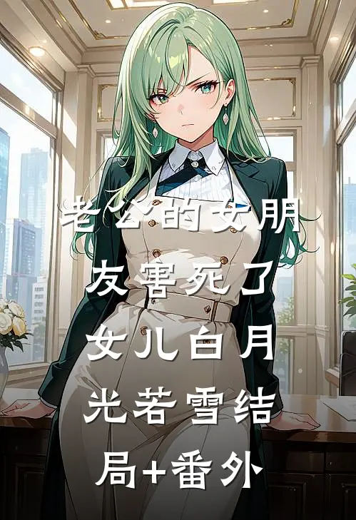 老公的女朋友害死了女儿白月光若雪结局+番外