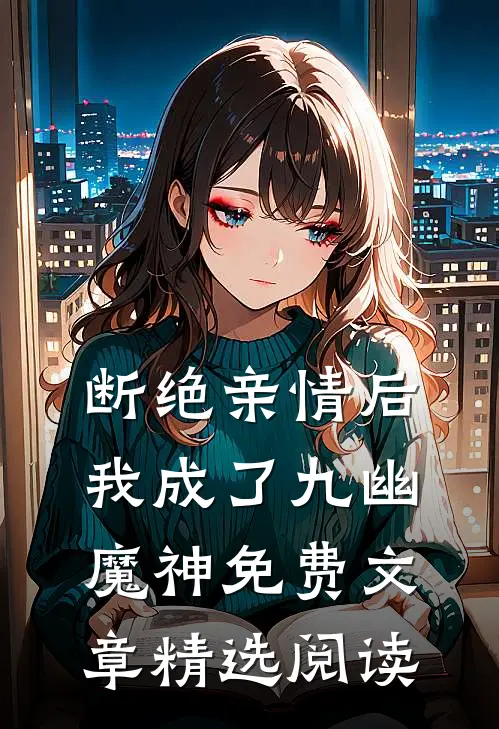 断绝亲情后,我成了九幽魔神免费文章精选阅读