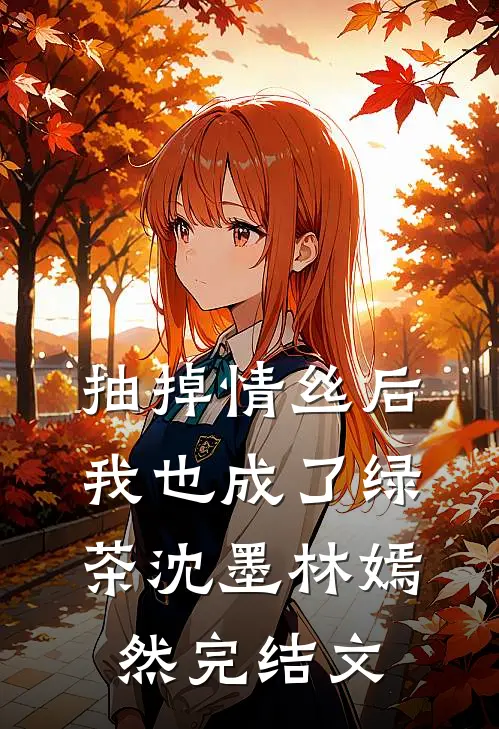 抽掉情丝后，我也成了绿茶沈墨林嫣然完结文