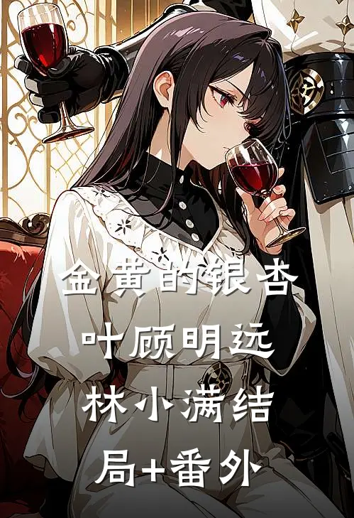 金黄的银杏叶顾明远林小满结局+番外