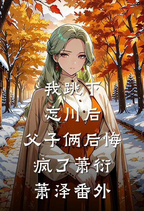 我跳下忘川后，父子俩后悔疯了萧衍萧泽 番外