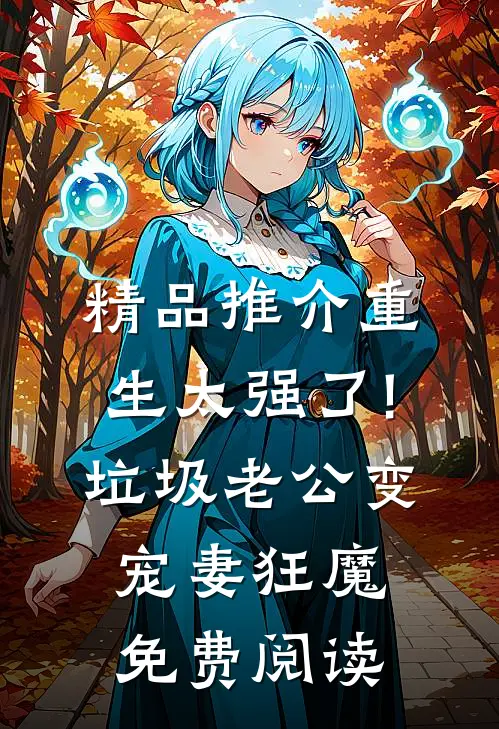 精品推介重生太强了!垃圾老公变宠妻狂魔免费阅读