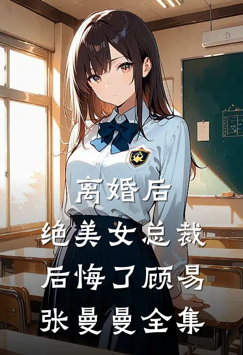 离婚后，绝美女总裁后悔了顾易张曼曼 全集