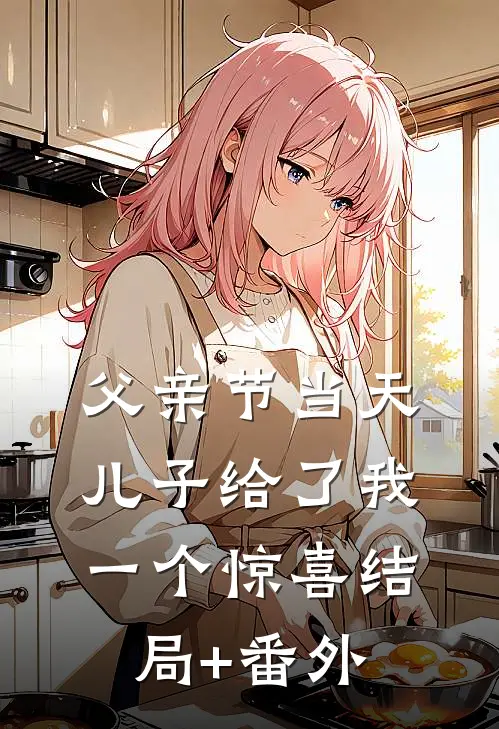 父亲节当天，儿子给了我一个惊喜结局+番外
