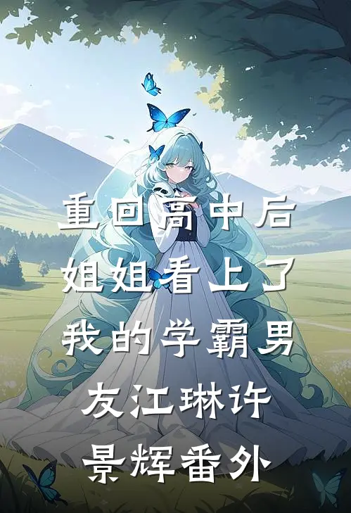 重回高中后，姐姐看上了我的学霸男友江琳许景辉 番外