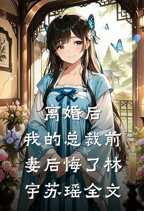 离婚后，我的总裁前妻后悔了林宇苏瑶全文