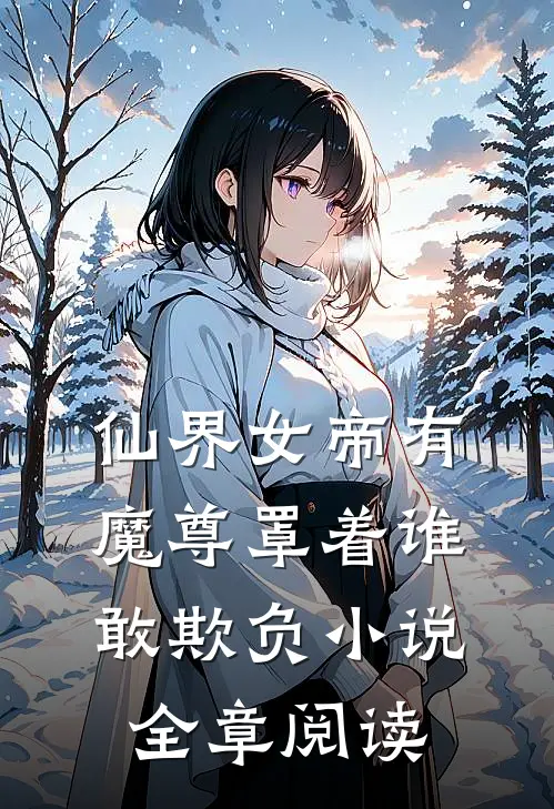 仙界女帝有魔尊罩着谁敢欺负小说全章阅读