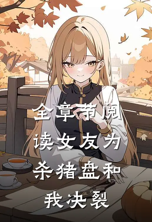 全章节阅读女友为杀猪盘和我决裂