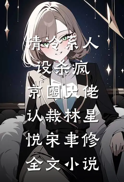 清冷系人设杀疯，京圈大佬认栽林星悦宋聿修全文小说