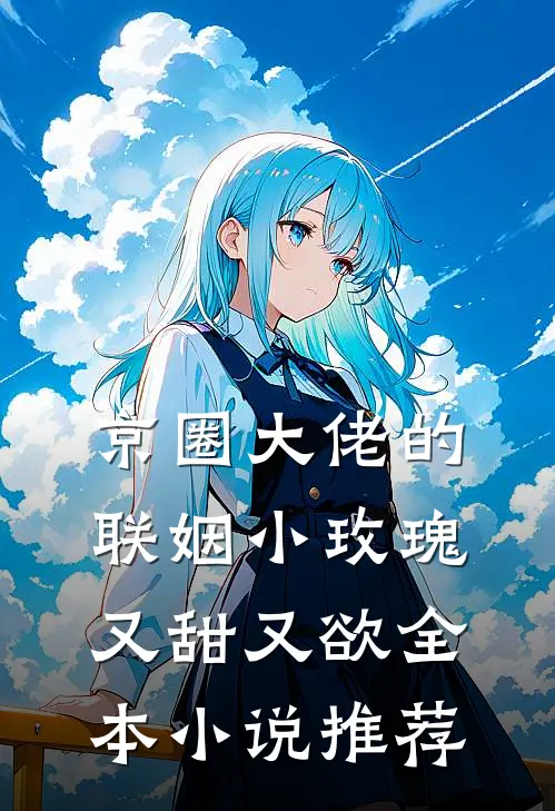 京圈大佬的联姻小玫瑰，又甜又欲全本小说推荐