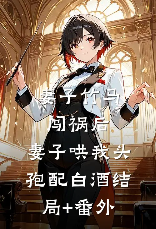 妻子竹马闯祸后，妻子哄我头孢配白酒结局+番外