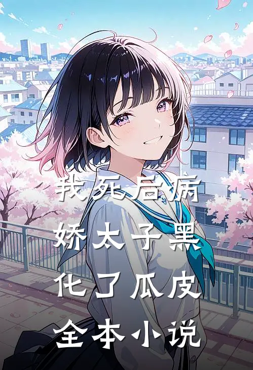 我死后病娇太子黑化了瓜皮全本小说