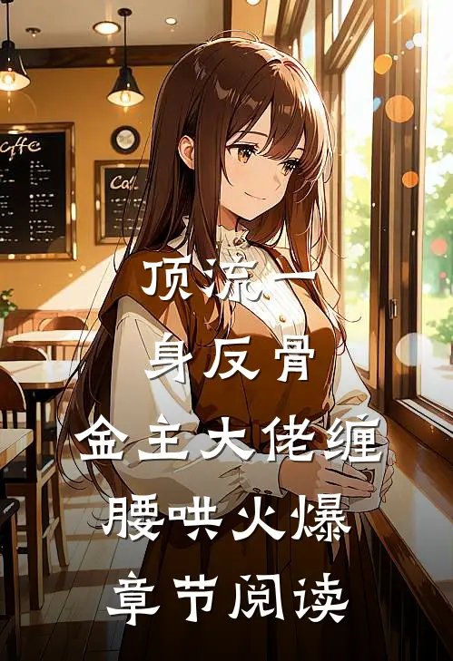 顶流一身反骨，金主大佬缠腰哄火爆章节阅读
