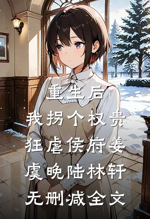 重生后，我拐个权贵狂虐侯府姜虞晚陆林轩无删减全文