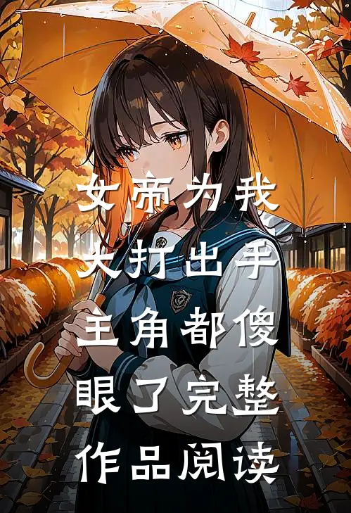 女帝为我大打出手，主角都傻眼了完整作品阅读