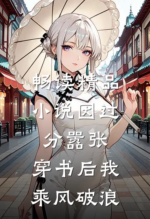 畅读精品小说因过分嚣张，穿书后我乘风破浪