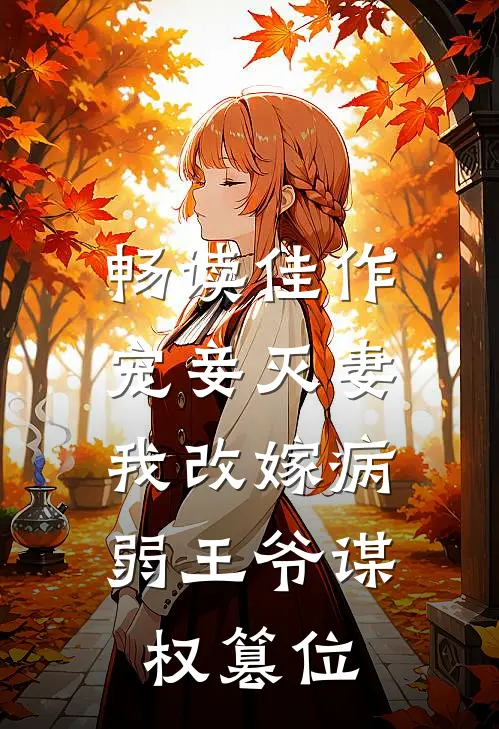 畅读佳作宠妾灭妻，我改嫁病弱王爷谋权篡位