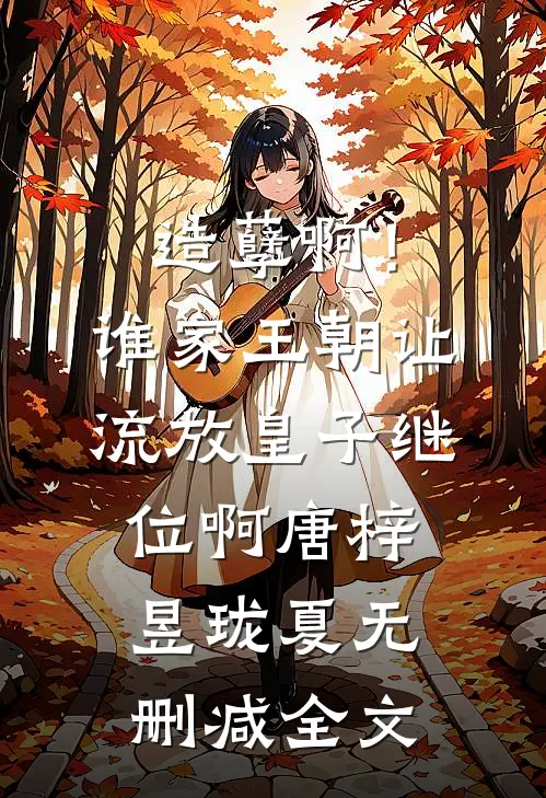造孽啊！谁家王朝让流放皇子继位啊唐梓昱珑夏无删减全文