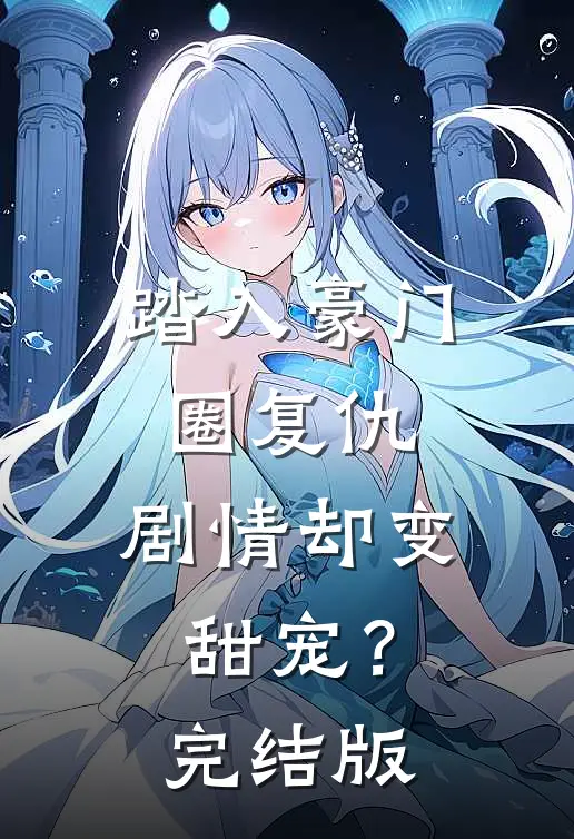 踏入豪门圈复仇，剧情却变甜宠？完结版