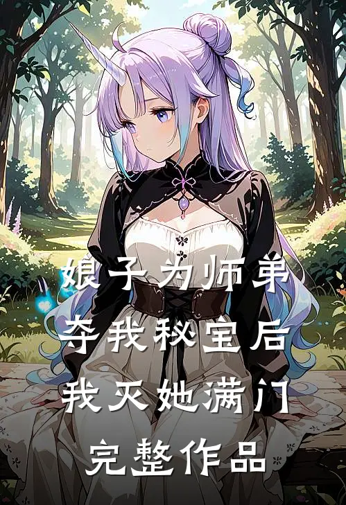娘子为师弟夺我秘宝后，我灭她满门完整作品