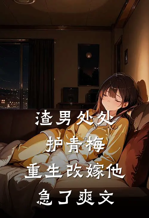 渣男处处护青梅，重生改嫁他急了爽文