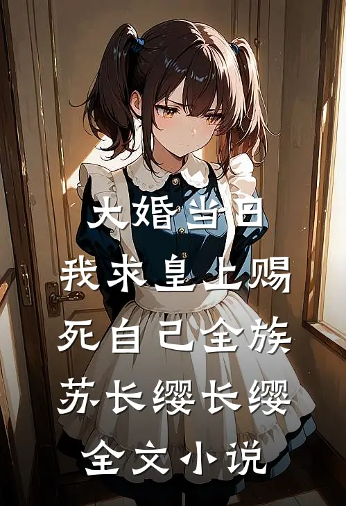 大婚当日，我求皇上赐死自己全族苏长缨长缨全文小说