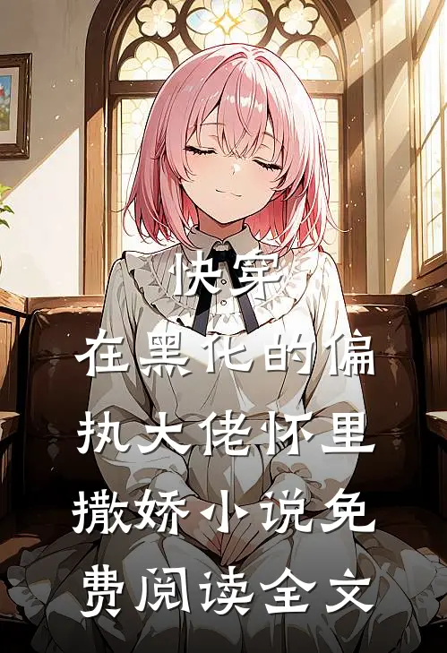 快穿：在黑化的偏执大佬怀里撒娇小说免费阅读全文