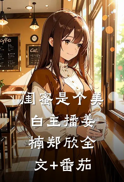 闺蜜是个美白主播姜楠郑欣全文+番茄