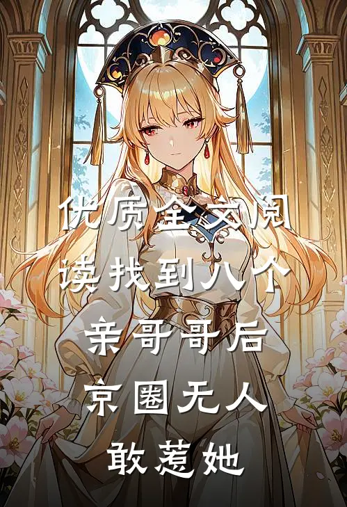 优质全文阅读找到八个亲哥哥后，京圈无人敢惹她