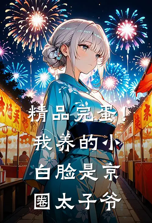 精品完蛋！我养的小白脸是京圈太子爷