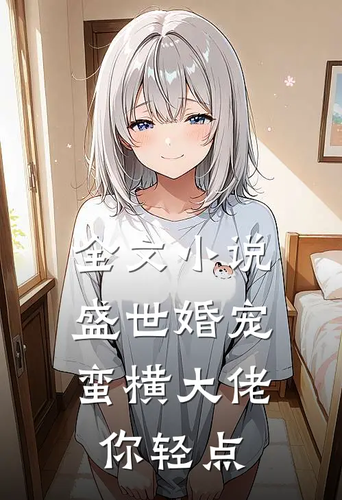全文小说盛世婚宠：蛮横大佬你轻点