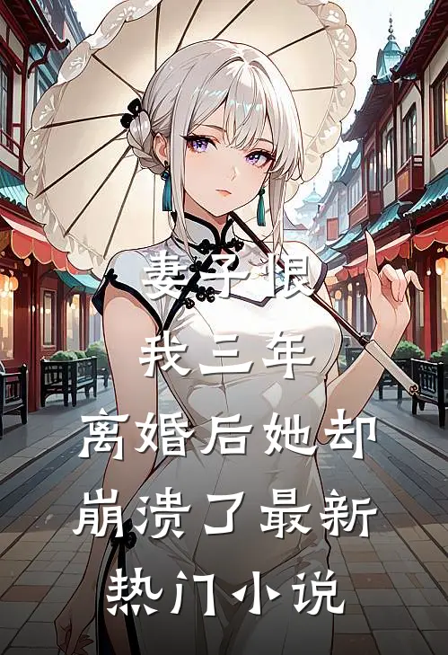 妻子恨我三年,离婚后她却崩溃了最新热门免费阅读