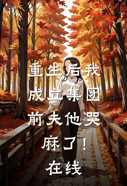 重生后我成立集团，前夫他哭麻了！在线