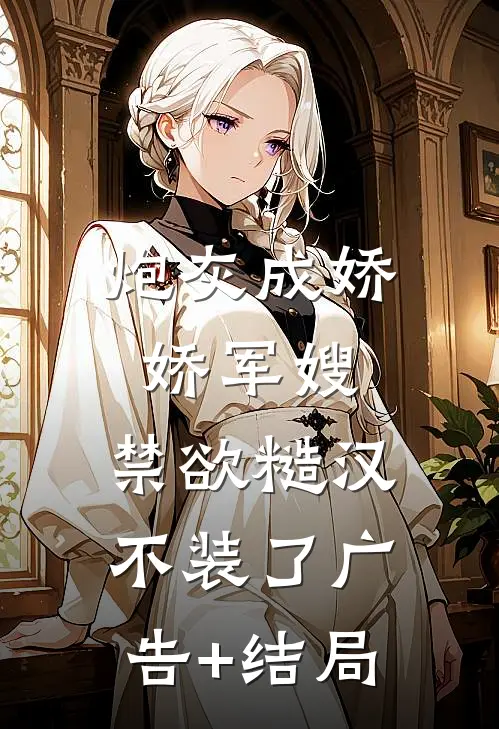 炮灰成娇娇军嫂，禁欲糙汉不装了广告+结局