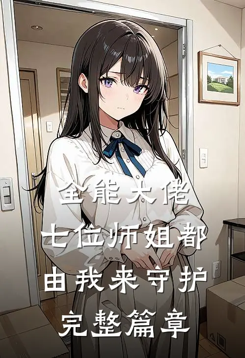 全能大佬：七位师姐都由我来守护完整篇章